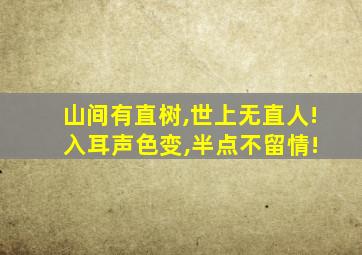 山间有直树,世上无直人! 入耳声色变,半点不留情!
